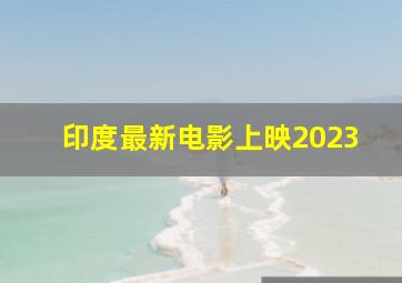 印度最新电影上映2023