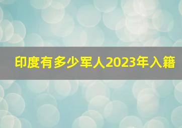 印度有多少军人2023年入籍