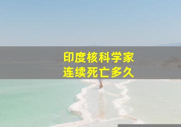 印度核科学家连续死亡多久