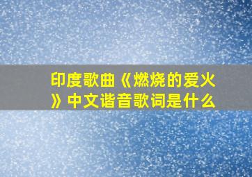 印度歌曲《燃烧的爱火》中文谐音歌词是什么