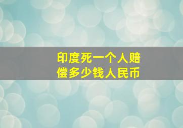 印度死一个人赔偿多少钱人民币