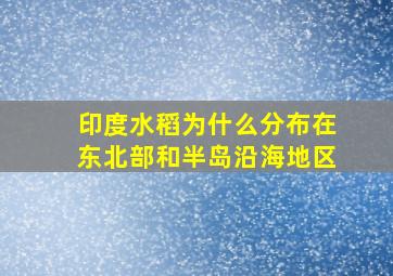 印度水稻为什么分布在东北部和半岛沿海地区