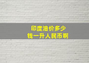 印度油价多少钱一升人民币啊