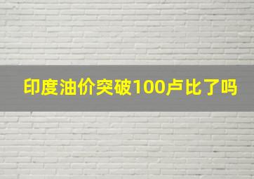 印度油价突破100卢比了吗