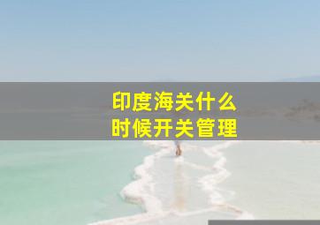 印度海关什么时候开关管理