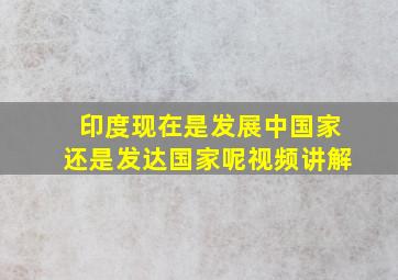 印度现在是发展中国家还是发达国家呢视频讲解