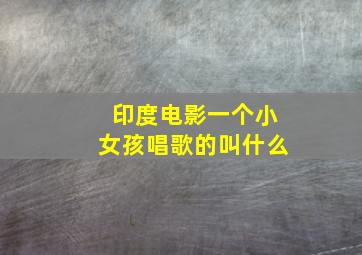 印度电影一个小女孩唱歌的叫什么