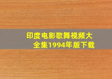 印度电影歌舞视频大全集1994年版下载