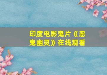 印度电影鬼片《恶鬼幽灵》在线观看