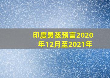 印度男孩预言2020年12月至2021年