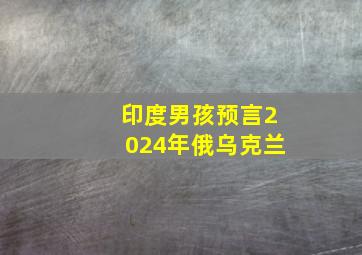 印度男孩预言2024年俄乌克兰