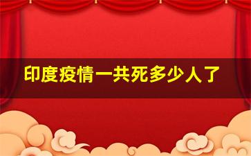 印度疫情一共死多少人了