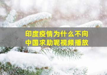 印度疫情为什么不向中国求助呢视频播放