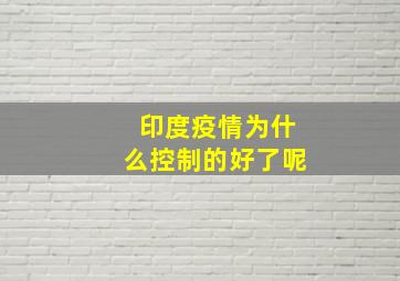 印度疫情为什么控制的好了呢