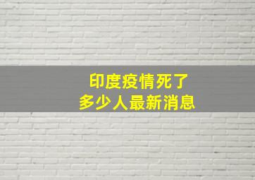 印度疫情死了多少人最新消息