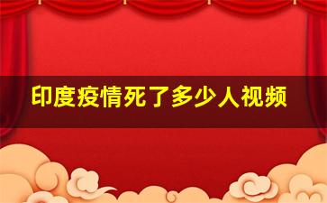 印度疫情死了多少人视频