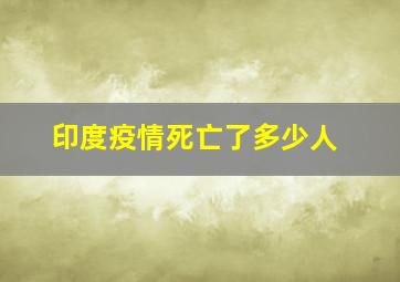 印度疫情死亡了多少人