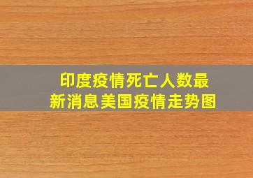 印度疫情死亡人数最新消息美国疫情走势图