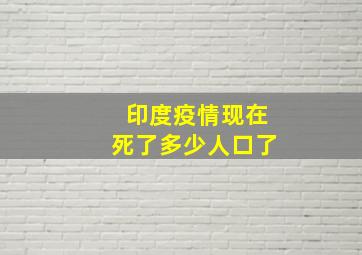 印度疫情现在死了多少人口了