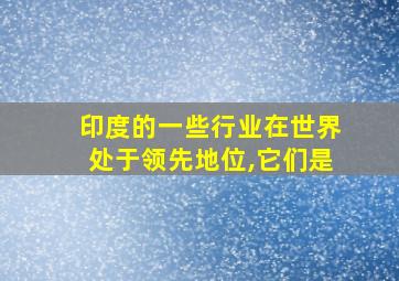 印度的一些行业在世界处于领先地位,它们是