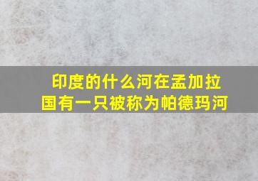 印度的什么河在孟加拉国有一只被称为帕德玛河