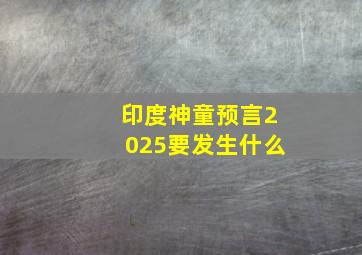 印度神童预言2025要发生什么