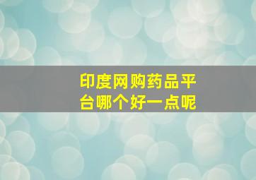 印度网购药品平台哪个好一点呢