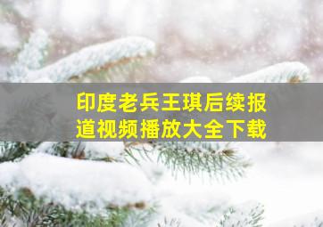 印度老兵王琪后续报道视频播放大全下载