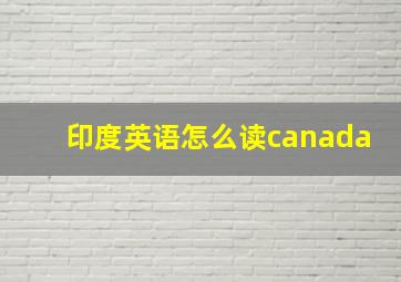 印度英语怎么读canada