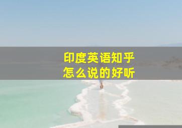 印度英语知乎怎么说的好听