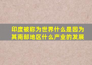 印度被称为世界什么是因为其南部地区什么产业的发展