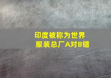 印度被称为世界服装总厂A对B错