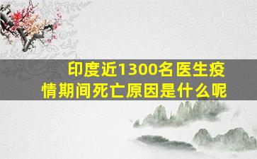 印度近1300名医生疫情期间死亡原因是什么呢