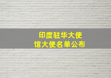 印度驻华大使馆大使名单公布