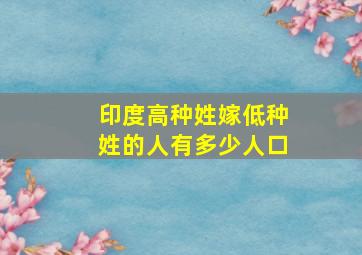 印度高种姓嫁低种姓的人有多少人口