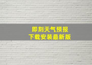 即刻天气预报下载安装最新版