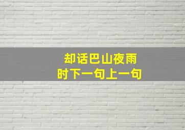 却话巴山夜雨时下一句上一句