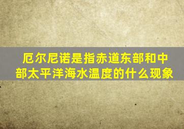 厄尔尼诺是指赤道东部和中部太平洋海水温度的什么现象