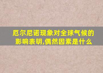 厄尔尼诺现象对全球气候的影响表明,偶然因素是什么