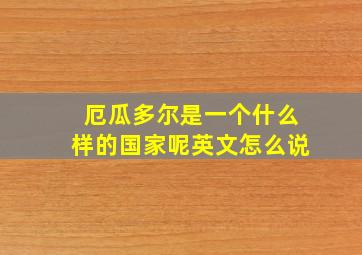 厄瓜多尔是一个什么样的国家呢英文怎么说