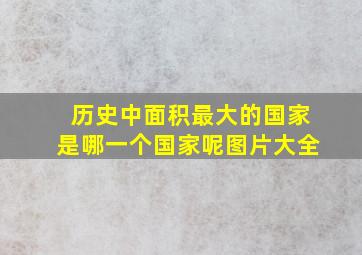 历史中面积最大的国家是哪一个国家呢图片大全