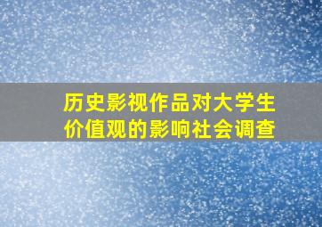 历史影视作品对大学生价值观的影响社会调查