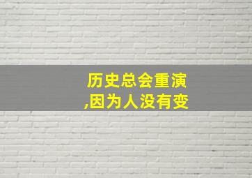 历史总会重演,因为人没有变