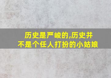 历史是严峻的,历史并不是个任人打扮的小姑娘