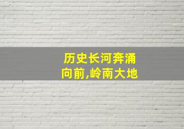 历史长河奔涌向前,岭南大地