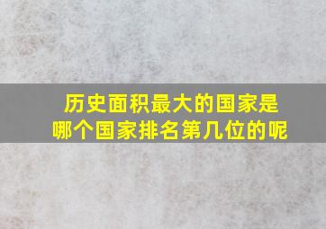 历史面积最大的国家是哪个国家排名第几位的呢