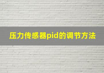 压力传感器pid的调节方法