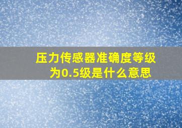 压力传感器准确度等级为0.5级是什么意思