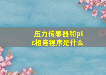 压力传感器和plc相连程序是什么