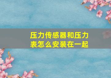 压力传感器和压力表怎么安装在一起